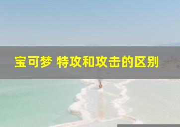 宝可梦 特攻和攻击的区别